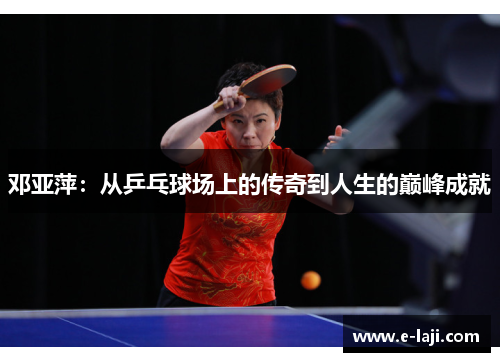 邓亚萍：从乒乓球场上的传奇到人生的巅峰成就