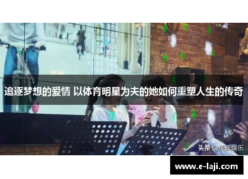 追逐梦想的爱情 以体育明星为夫的她如何重塑人生的传奇